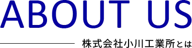 ABOUT US 株式会社小川工業所とは