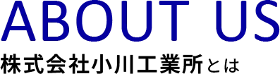 ABOUT US 株式会社小川工業所とは